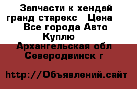 Запчасти к хендай гранд старекс › Цена ­ 0 - Все города Авто » Куплю   . Архангельская обл.,Северодвинск г.